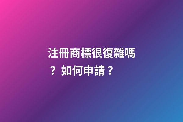 注冊商標很復雜嗎？如何申請？